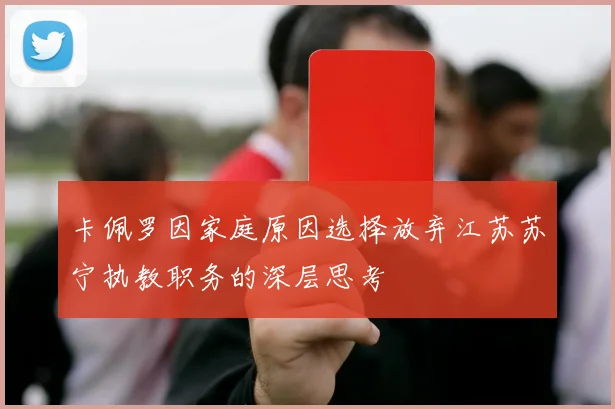卡佩罗因家庭原因选择放弃江苏苏宁执教职务的深层思考
